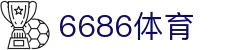 6686体育-6686中国体育高清直播赛事资讯网站